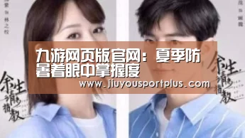 九游网页版官网:夏季防暑着眼中掌握度(图4) 九游网页版官网:夏季防暑着眼中掌握度(图4)