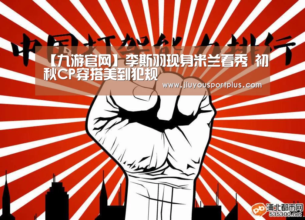 【九游官网】李斯羽现身米兰看秀 初秋CP穿搭美到犯规(图1)