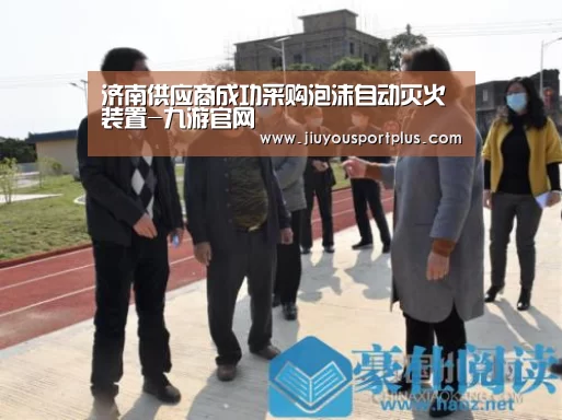 济南供应商成功采购泡沫自动灭火装置-九游官网(图2) 九游官网