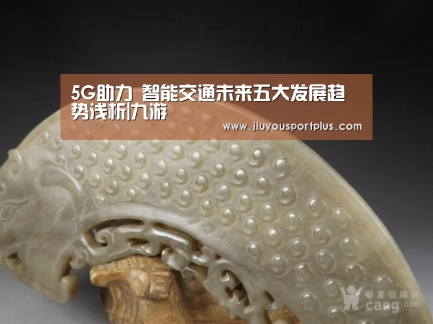 5G助力 智能交通未来五大发展趋势浅析|九游(图1) 九游