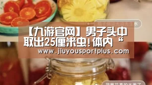 【九游官网】男子头中取出25厘米虫!体内“蜗居”近20年(图)(图1) 【九游官网】男子头中取出25厘米虫!体内“蜗居”近20年(图)(图1)