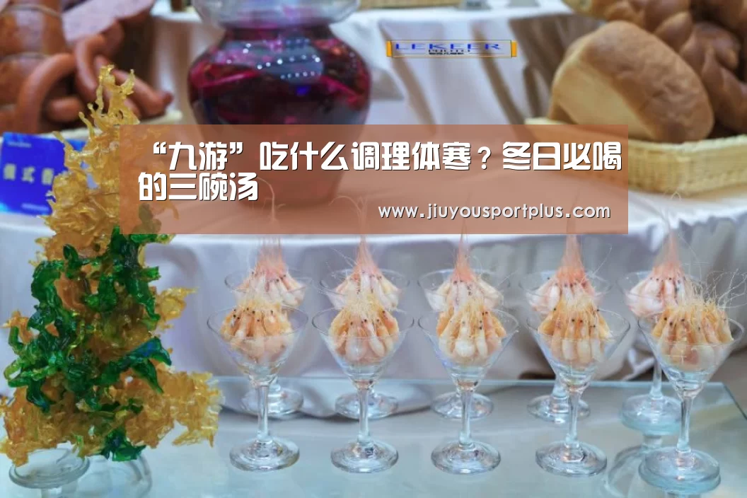 “九游”吃什么调理体寒?冬日必喝的三碗汤(图1) 九游网页版官网