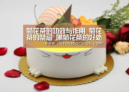 菊花茶的功效与作用 菊花茶的禁忌 喝菊花茶的好处“九游官网”(图2) 九游