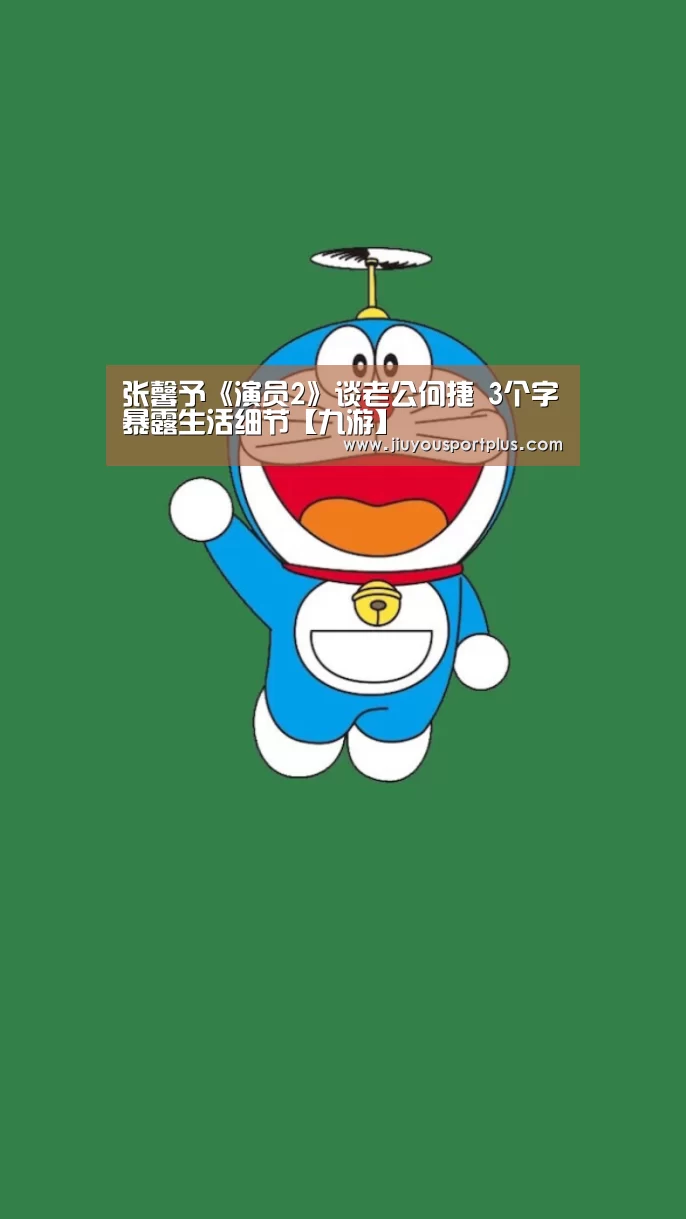 张馨予《演员2》谈老公何捷 3个字暴露生活细节【九游】(图3) 九游官网