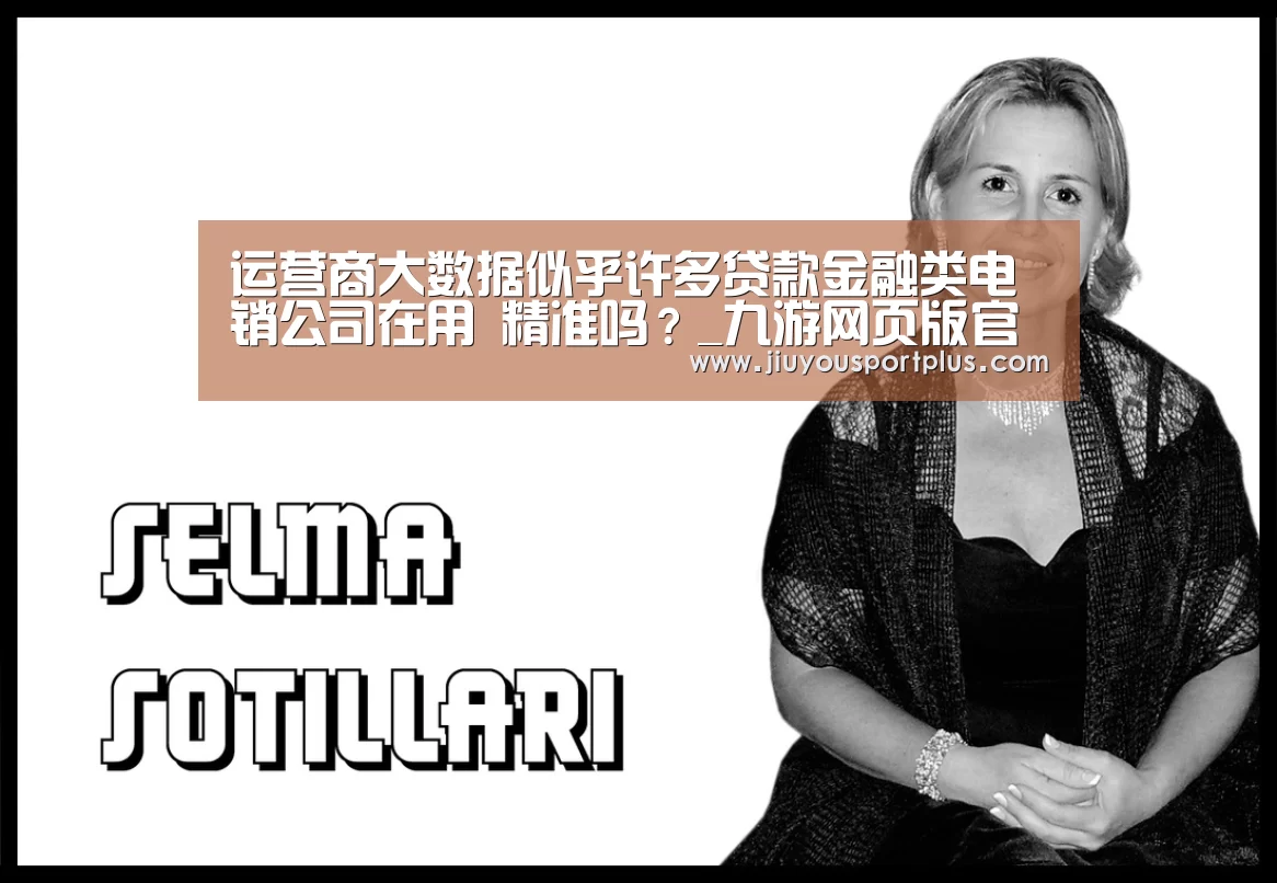 运营商大数据似乎许多贷款金融类电销公司在用 精准吗?_九游网页版官网(图3) 九游网页版官网