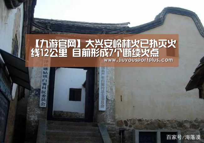 【九游官网】大兴安岭林火已扑灭火线12公里 目前形成7个断续火点(图2) 九游网页版官网