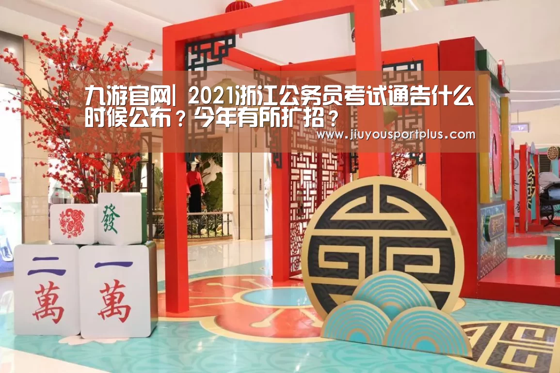 九游官网|
2021浙江公务员考试通告什么时候公布?今年有所扩招?(图4) 九游
