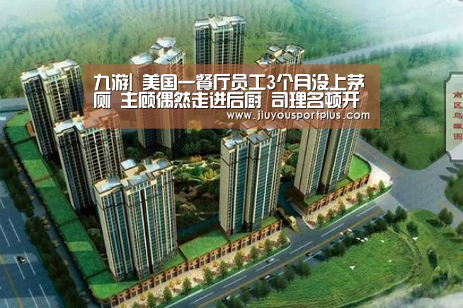 九游|
美国一餐厅员工3个月没上茅厕 主顾偶然走进后厨 司理名顿开(图1) 九游网页版官网
