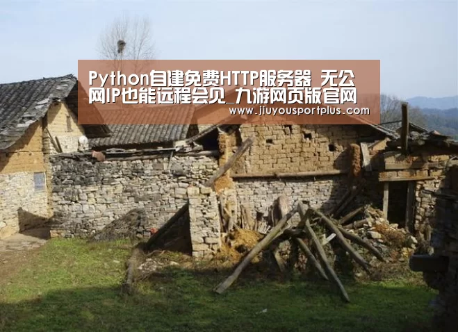 
Python自建免费HTTP服务器 无公网IP也能远程会见_九游网页版官网