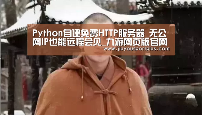 Python自建免费HTTP服务器 无公网IP也能远程会见_九游网页版官网(图4) 九游官网